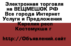 Электронная торговля на ВЕЩМЕШОК.РФ - Все города Интернет » Услуги и Предложения   . Карелия респ.,Костомукша г.